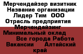 Мерчендайзер-визитник › Название организации ­ Лидер Тим, ООО › Отрасль предприятия ­ Мерчендайзинг › Минимальный оклад ­ 23 000 - Все города Работа » Вакансии   . Алтайский край